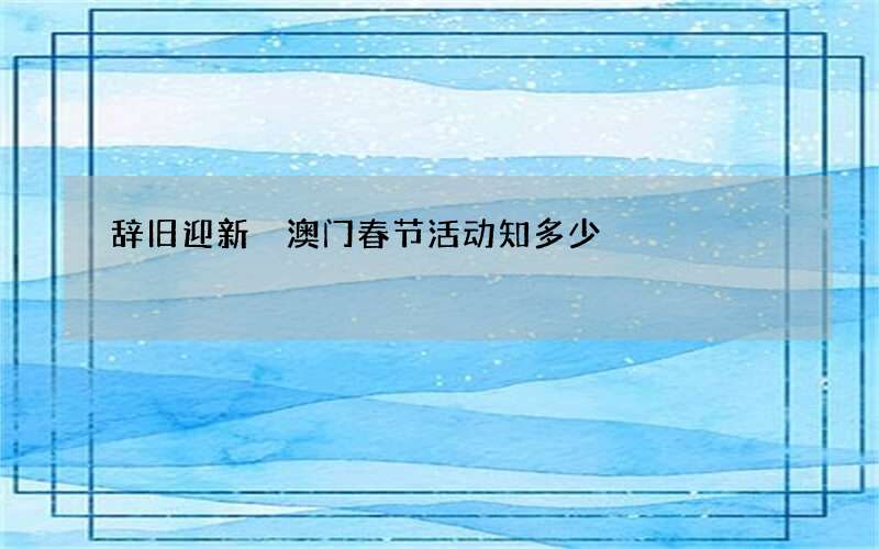 辞旧迎新 澳门春节活动知多少